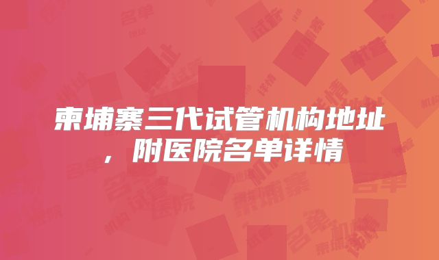 柬埔寨三代试管机构地址，附医院名单详情