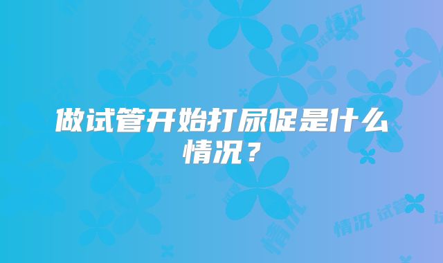 做试管开始打尿促是什么情况？