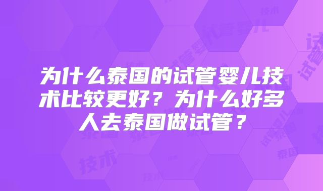 为什么泰国的试管婴儿技术比较更好？为什么好多人去泰国做试管？