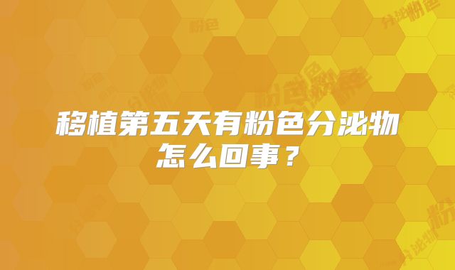 移植第五天有粉色分泌物怎么回事?