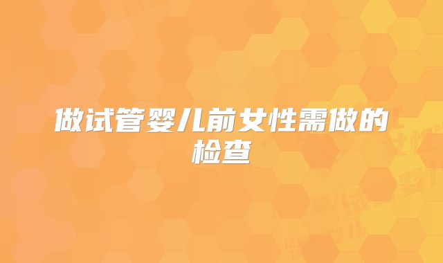 做试管婴儿前女性需做的检查
