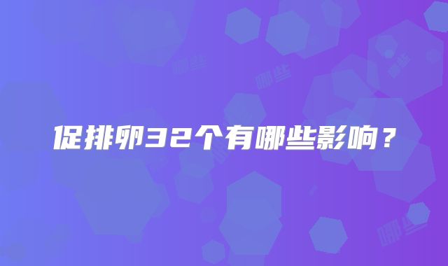 促排卵32个有哪些影响？