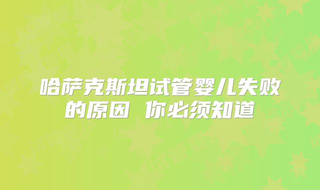 哈萨克斯坦试管婴儿失败的原因 你必须知道