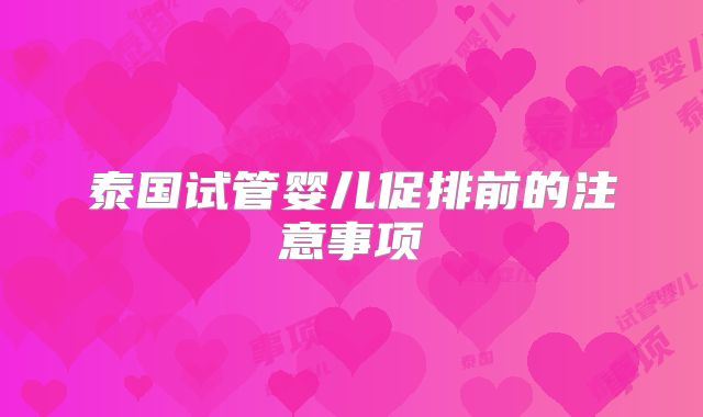泰国试管婴儿促排前的注意事项
