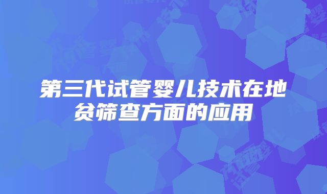 第三代试管婴儿技术在地贫筛查方面的应用