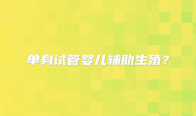 单身试管婴儿辅助生殖？