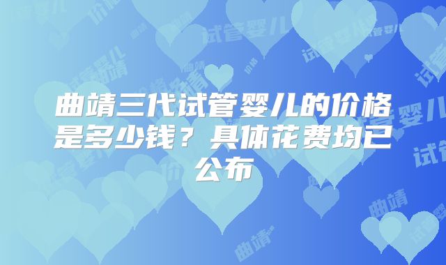 曲靖三代试管婴儿的价格是多少钱？具体花费均已公布