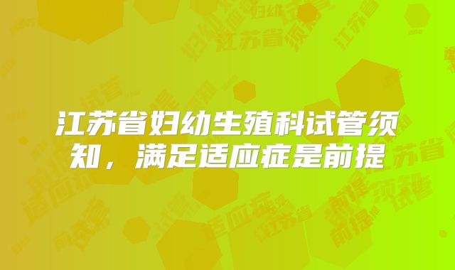 江苏省妇幼生殖科试管须知，满足适应症是前提