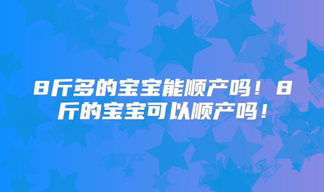 8斤多的宝宝能顺产吗!8斤的宝宝可以顺产吗!