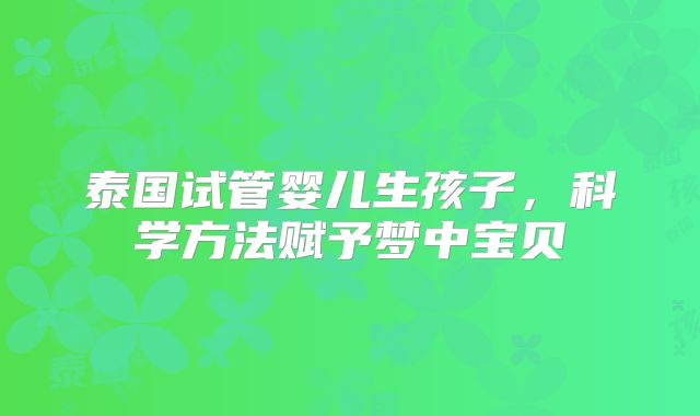 泰国试管婴儿生孩子,科学方法赋予梦中宝贝
