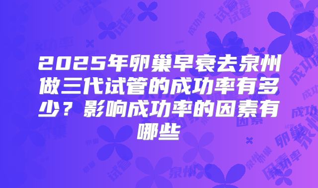 2025年卵巢早衰去泉州做三代试管的成功率有多少？影响成功率的因素有哪些