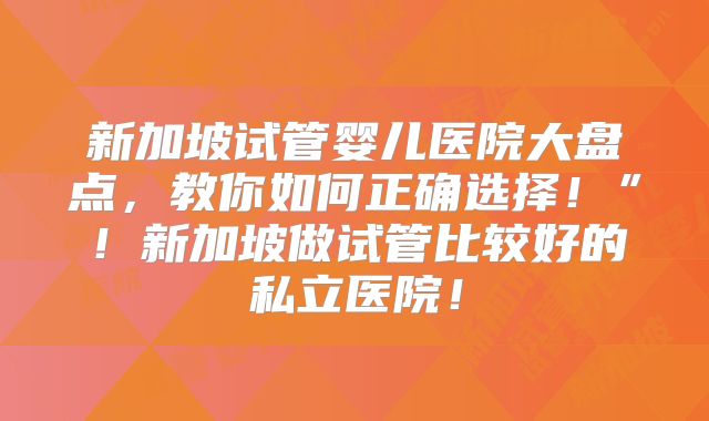 新加坡试管婴儿医院大盘点,教你如何正确选择!”!新加坡做试管比较好的私立医院!