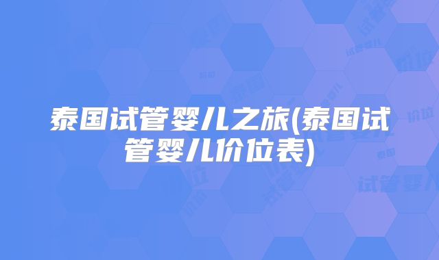泰国试管婴儿之旅(泰国试管婴儿价位表)