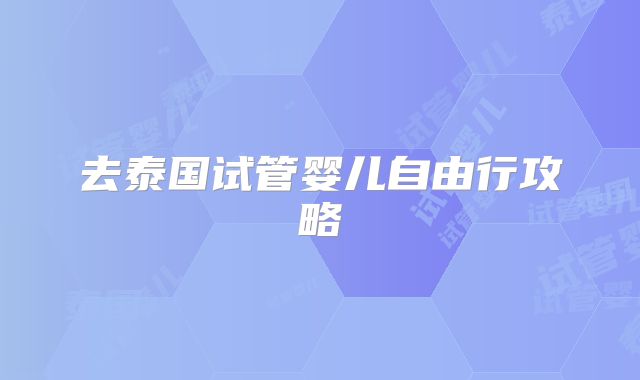 去泰国试管婴儿自由行攻略