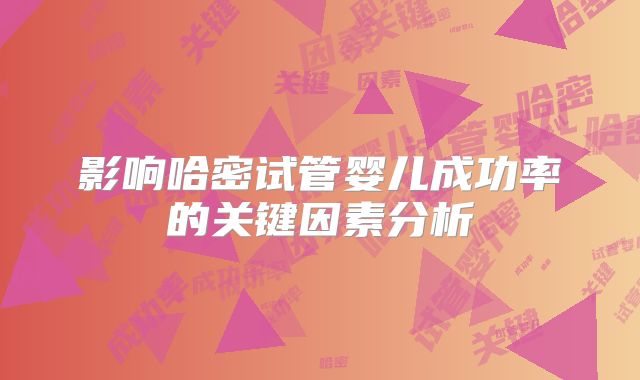 影响哈密试管婴儿成功率的关键因素分析