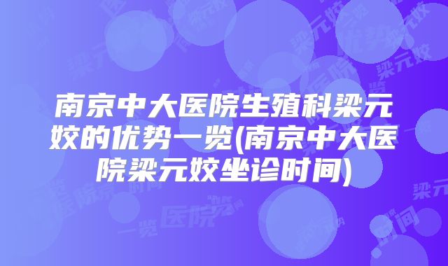 南京中大医院生殖科梁元姣的优势一览(南京中大医院梁元姣坐诊时间)