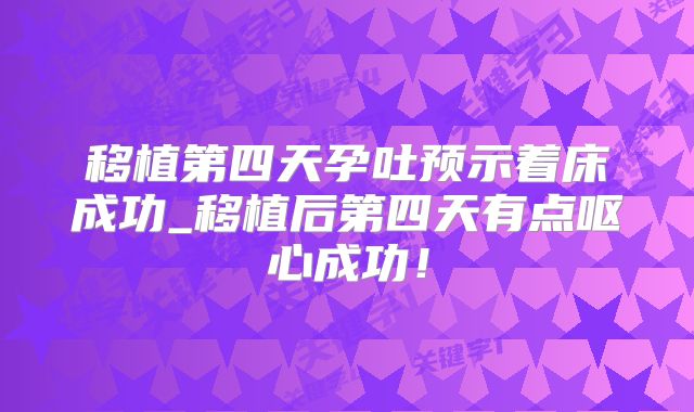 移植第四天孕吐预示着床成功_移植后第四天有点呕心成功!