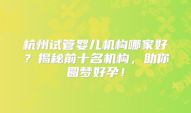 杭州试管婴儿机构哪家好？揭秘前十名机构，助你圆梦好孕！