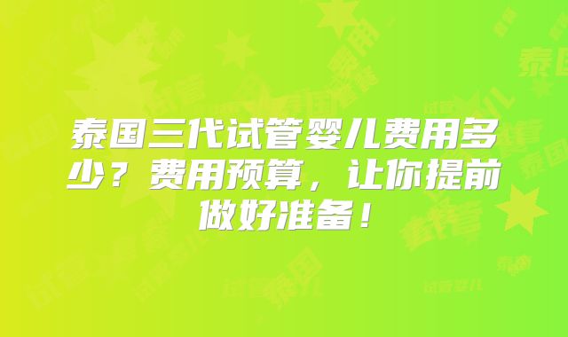 泰国三代试管婴儿费用多少？费用预算，让你提前做好准备！