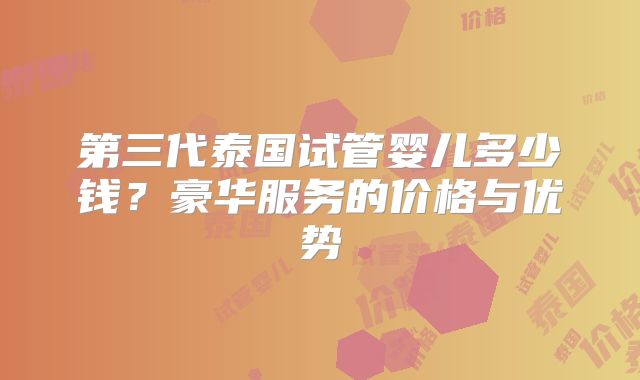 第三代泰国试管婴儿多少钱?豪华服务的价格与优势