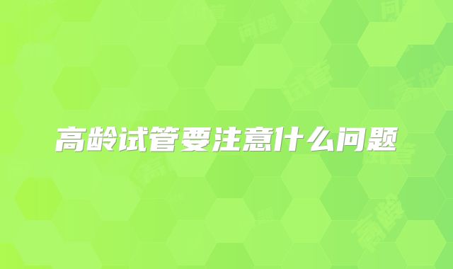 高龄试管要注意什么问题