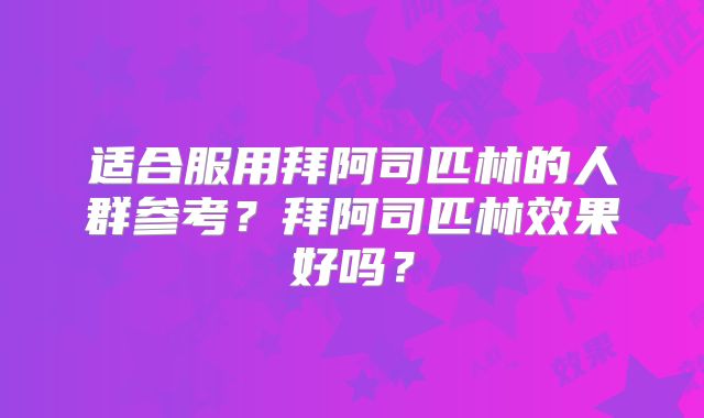 适合服用拜阿司匹林的人群参考?拜阿司匹林效果好吗?