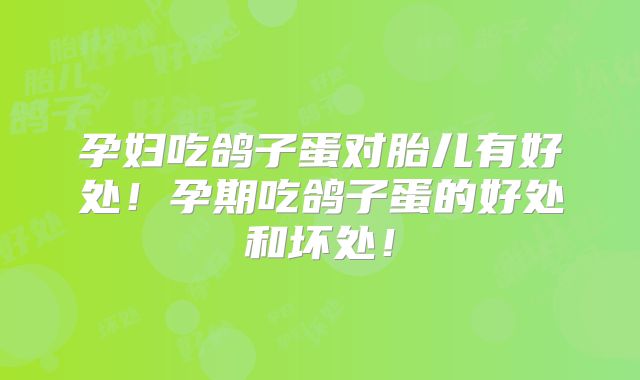 孕妇吃鸽子蛋对胎儿有好处!孕期吃鸽子蛋的好处和坏处!
