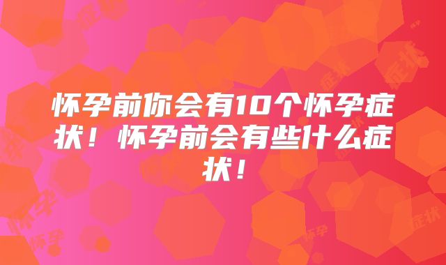 怀孕前你会有10个怀孕症状!怀孕前会有些什么症状!