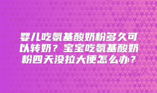 婴儿吃氨基酸奶粉多久可以转奶?宝宝吃氨基酸奶粉四天没拉大便怎么办?