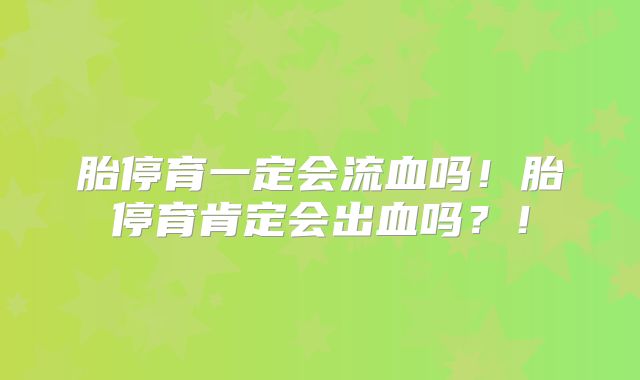 胎停育一定会流血吗！胎停育肯定会出血吗？！