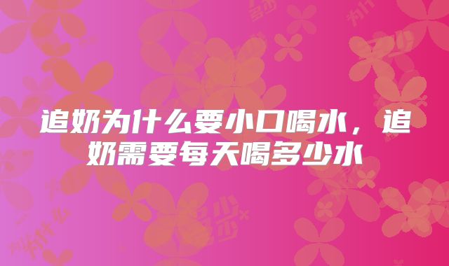 追奶为什么要小口喝水,追奶需要每天喝多少水