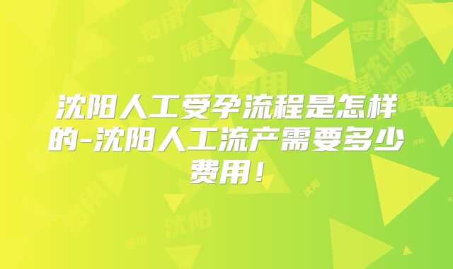 沈阳人工受孕流程是怎样的-沈阳人工流产需要多少费用!