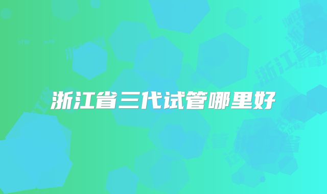 浙江省三代试管哪里好
