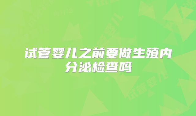 试管婴儿之前要做生殖内分泌检查吗
