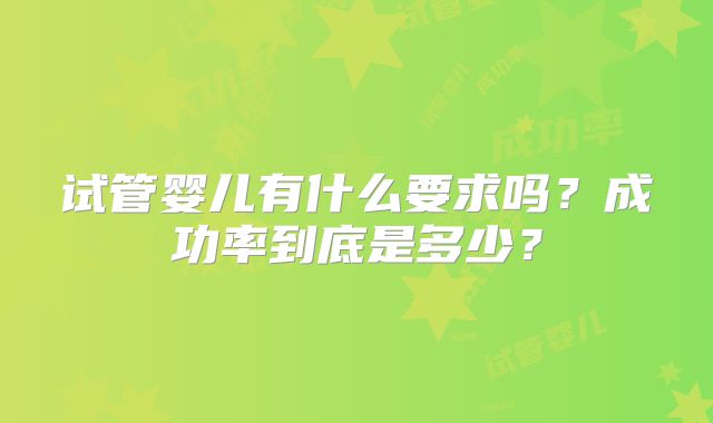 试管婴儿有什么要求吗？成功率到底是多少？