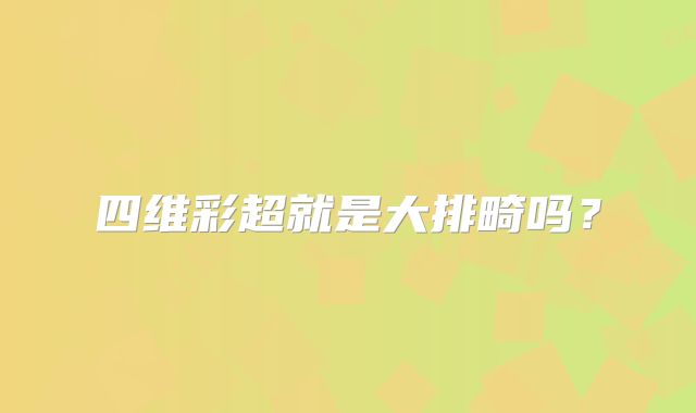 四维彩超就是大排畸吗?