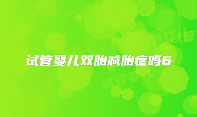 试管婴儿双胎减胎疼吗6