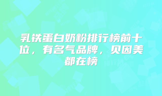 乳铁蛋白奶粉排行榜前十位，有名气品牌，贝因美都在榜