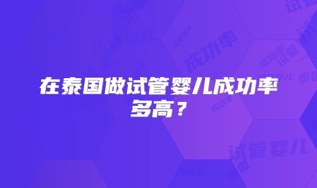 在泰国做试管婴儿成功率多高?