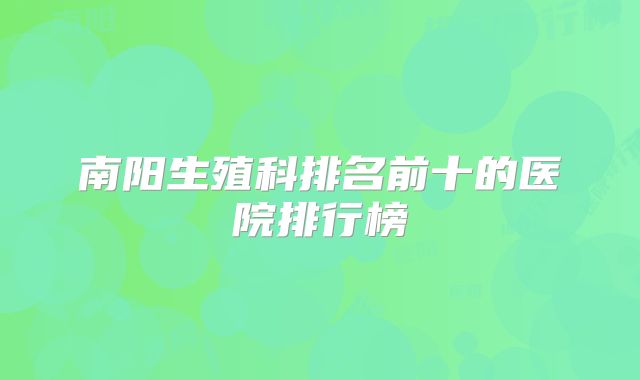 南阳生殖科排名前十的医院排行榜