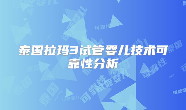 泰国拉玛3试管婴儿技术可靠性分析
