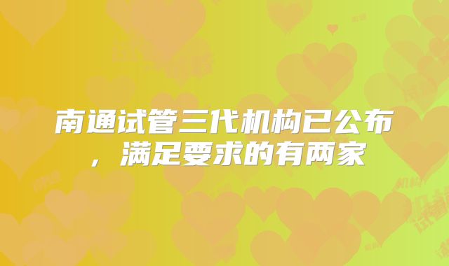 南通试管三代机构已公布,满足要求的有两家