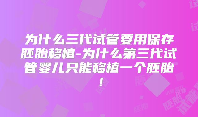 为什么三代试管要用保存胚胎移植-为什么第三代试管婴儿只能移植一个胚胎！