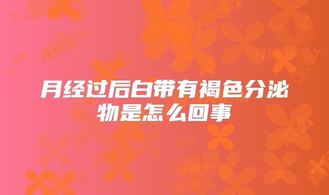 月经过后白带有褐色分泌物是怎么回事