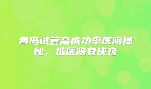 青岛试管高成功率医院揭秘，选医院有诀窍