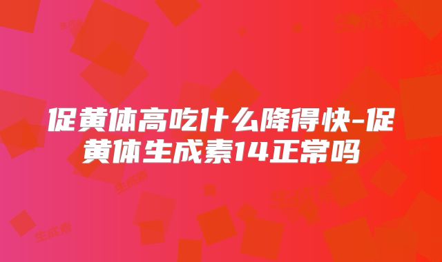 促黄体高吃什么降得快-促黄体生成素14正常吗