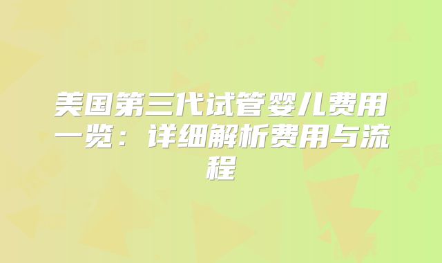 美国第三代试管婴儿费用一览：详细解析费用与流程