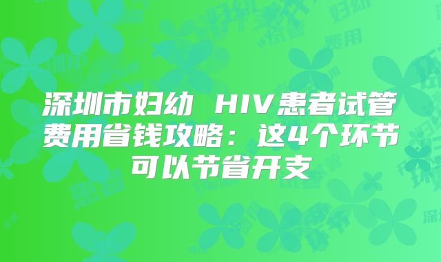 深圳市妇幼 HIV患者试管费用省钱攻略:这4个环节可以节省开支