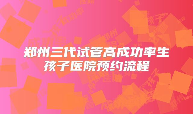 郑州三代试管高成功率生孩子医院预约流程
