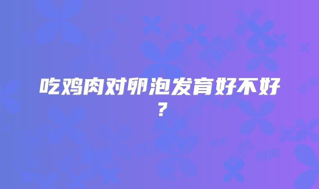 吃鸡肉对卵泡发育好不好?